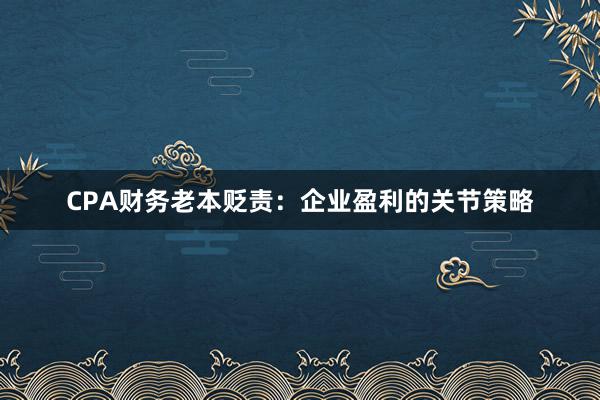 CPA财务老本贬责：企业盈利的关节策略