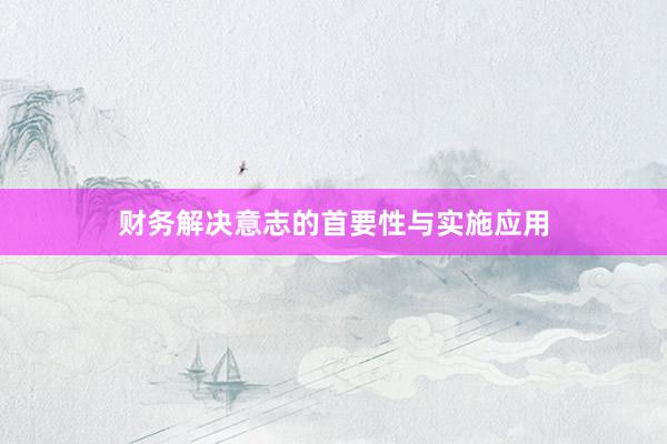 财务解决意志的首要性与实施应用
