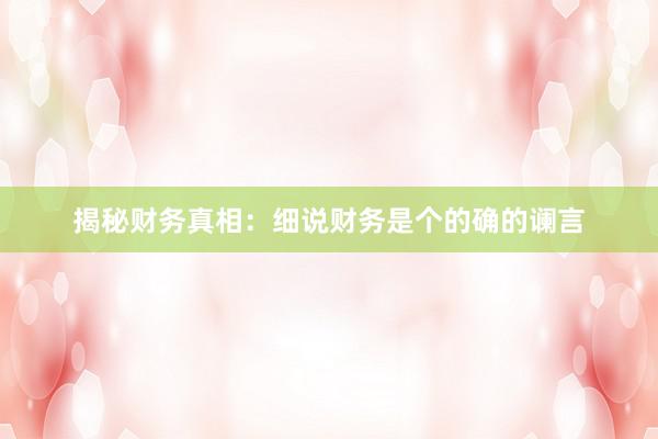 揭秘财务真相：细说财务是个的确的谰言