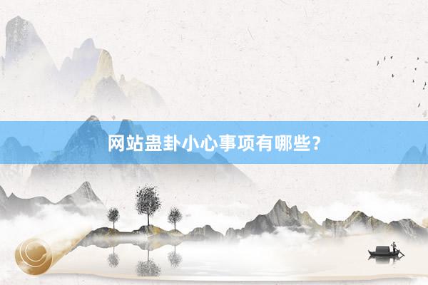 网站蛊卦小心事项有哪些？