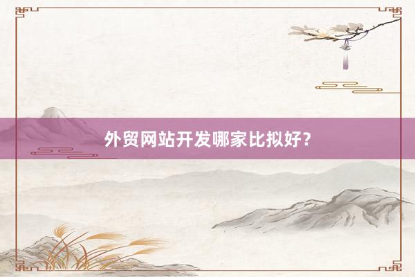 外贸网站开发哪家比拟好？
