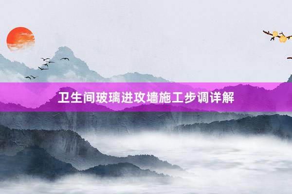 卫生间玻璃进攻墙施工步调详解