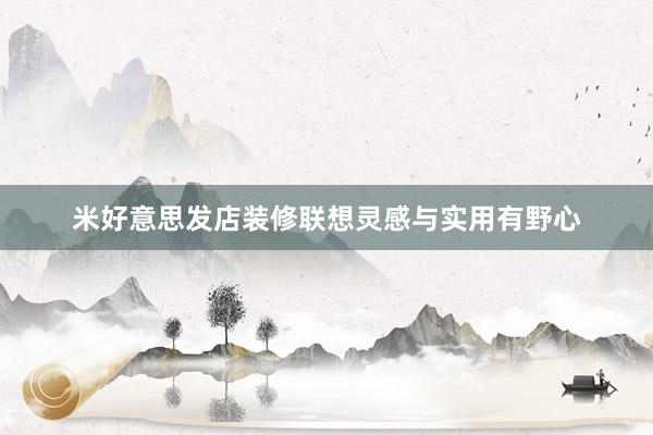 米好意思发店装修联想灵感与实用有野心
