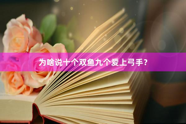 为啥说十个双鱼九个爱上弓手？