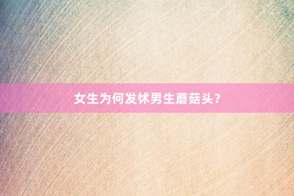 女生为何发怵男生蘑菇头？