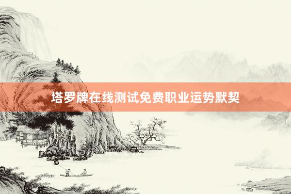 塔罗牌在线测试免费职业运势默契