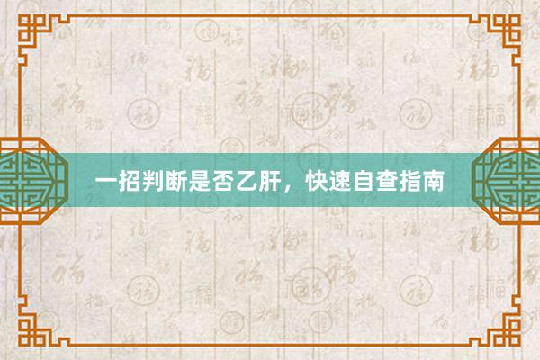 一招判断是否乙肝，快速自查指南