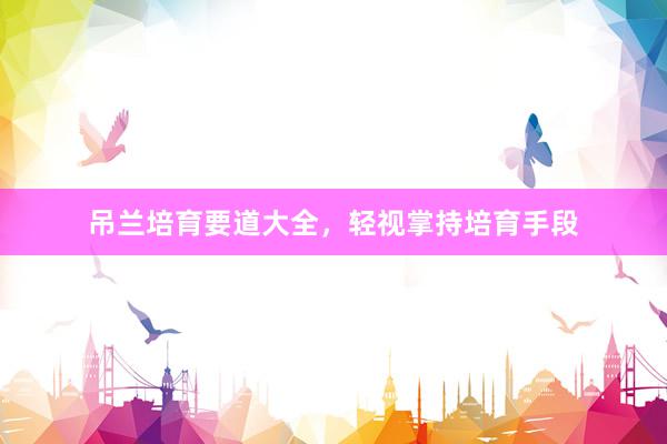 吊兰培育要道大全，轻视掌持培育手段