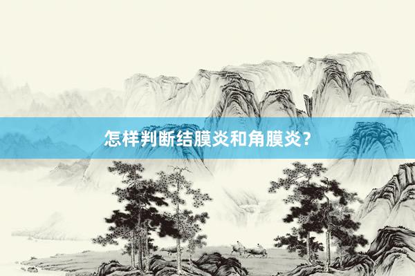 怎样判断结膜炎和角膜炎？
