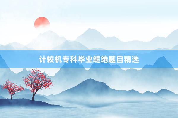 计较机专科毕业缱绻题目精选